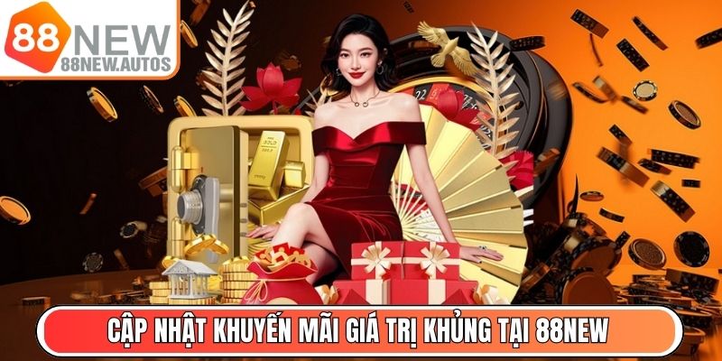 Cập nhật chương trình khuyến mãi giá trị khủng tại 88NEW