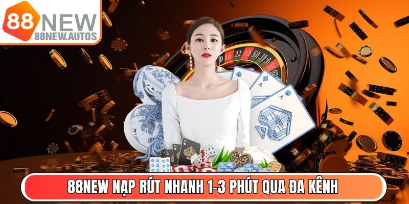 88NEW nạp rút nhanh 1–3 phút qua đa kênh