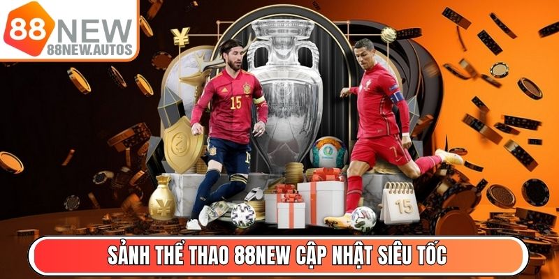 Sảnh Thể Thao 88NEW - Tỷ lệ kèo chuẩn, cập nhật siêu tốc