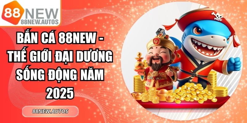 Bắn Cá 88NEW - Thế Giới Đại Dương Sống Động Năm 2025