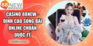 Casino 88NEW - Đỉnh Cao Sòng Bài Online Chuẩn Quốc Tế