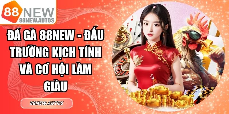 Đá Gà 88NEW - Đấu Trường Kịch Tính Và Cơ Hội Làm Giàu