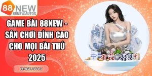 Game Bài 88NEW - Sân Chơi Đỉnh Cao Cho Mọi Bài Thủ 2025
