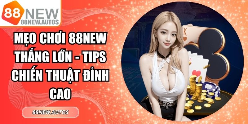 Mẹo Chơi 88NEW Thắng Lớn - Tips Chiến Thuật Đỉnh Cao 